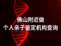 佛山附近做个人亲子鉴定机构查询