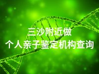 三沙附近做个人亲子鉴定机构查询