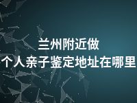 兰州附近做个人亲子鉴定地址在哪里