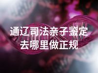 通辽司法亲子鉴定去哪里做正规