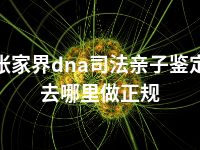 张家界dna司法亲子鉴定去哪里做正规