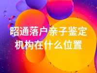 昭通落户亲子鉴定机构在什么位置