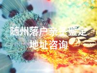 随州落户亲子鉴定地址咨询