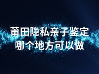 莆田隐私亲子鉴定哪个地方可以做