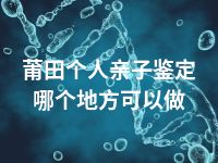 莆田个人亲子鉴定哪个地方可以做