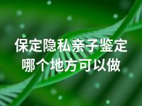 保定隐私亲子鉴定哪个地方可以做