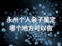 永州个人亲子鉴定哪个地方可以做