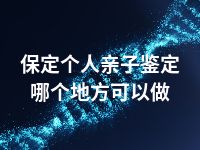 保定个人亲子鉴定哪个地方可以做