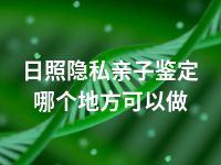 日照隐私亲子鉴定哪个地方可以做