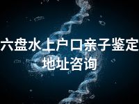 六盘水上户口亲子鉴定地址咨询