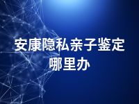 安康隐私亲子鉴定哪里办