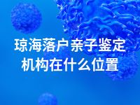 琼海落户亲子鉴定机构在什么位置