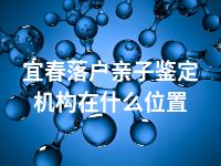 宜春落户亲子鉴定机构在什么位置