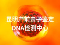 昆明产前亲子鉴定DNA检测中心