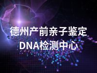 德州产前亲子鉴定DNA检测中心