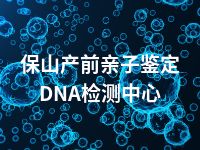 保山产前亲子鉴定DNA检测中心