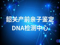 韶关产前亲子鉴定DNA检测中心