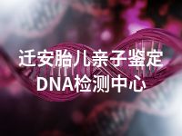 迁安胎儿亲子鉴定DNA检测中心