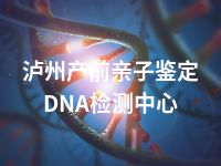 泸州产前亲子鉴定DNA检测中心