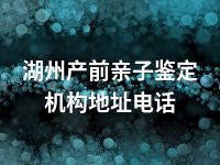 湖州产前亲子鉴定机构地址电话