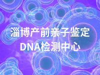 淄博产前亲子鉴定DNA检测中心