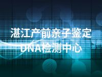 湛江产前亲子鉴定DNA检测中心