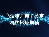 乌海胎儿亲子鉴定机构地址电话