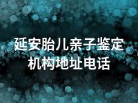 延安胎儿亲子鉴定机构地址电话