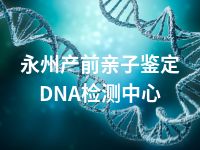 永州产前亲子鉴定DNA检测中心