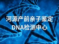 河源产前亲子鉴定DNA检测中心