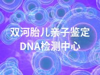 双河胎儿亲子鉴定DNA检测中心