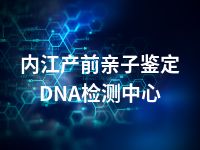 内江产前亲子鉴定DNA检测中心