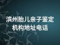 滨州胎儿亲子鉴定机构地址电话