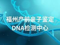 福州产前亲子鉴定DNA检测中心