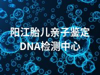 阳江胎儿亲子鉴定DNA检测中心