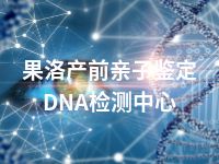 果洛产前亲子鉴定DNA检测中心