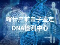 喀什产前亲子鉴定DNA检测中心