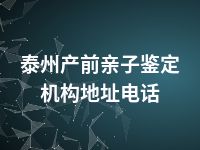 泰州产前亲子鉴定机构地址电话