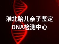 淮北胎儿亲子鉴定DNA检测中心