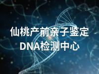 仙桃产前亲子鉴定DNA检测中心