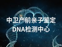 中卫产前亲子鉴定DNA检测中心