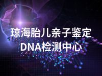 琼海胎儿亲子鉴定DNA检测中心