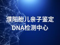 濮阳胎儿亲子鉴定DNA检测中心