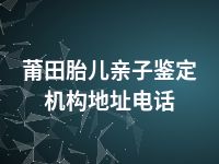 莆田胎儿亲子鉴定机构地址电话