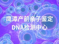 鹰潭产前亲子鉴定DNA检测中心