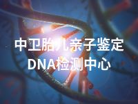 中卫胎儿亲子鉴定DNA检测中心