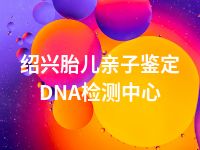 绍兴胎儿亲子鉴定DNA检测中心