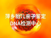 萍乡胎儿亲子鉴定DNA检测中心