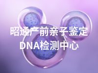 昭通产前亲子鉴定DNA检测中心