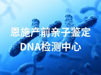 恩施产前亲子鉴定DNA检测中心